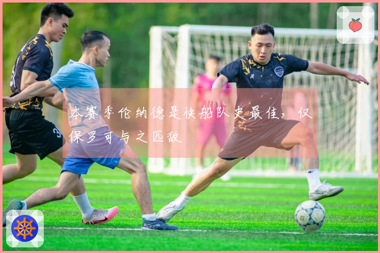 本赛季伦纳德是快船队史最佳，仅保罗可与之匹敌