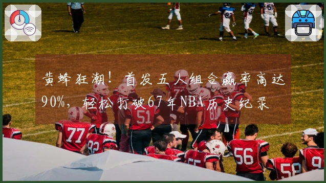 黄蜂狂潮！首发五人组合赢率高达90%，轻松打破67年NBA历史纪录