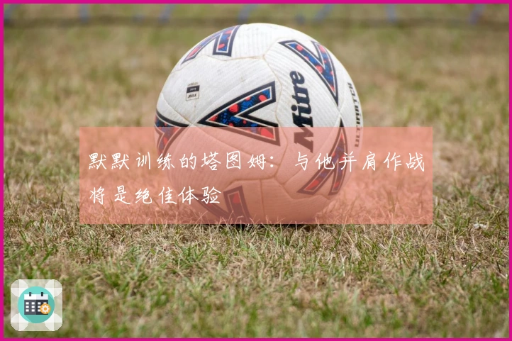 默默训练的塔图姆：与他并肩作战将是绝佳体验