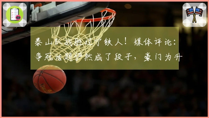 泰山队战胜辽宁铁人！媒体评论：争冠话题俨然成了段子，豪门为升班马传授经验