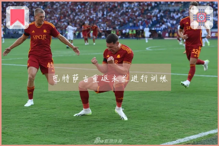 巴特萨吉重返米兰进行训练