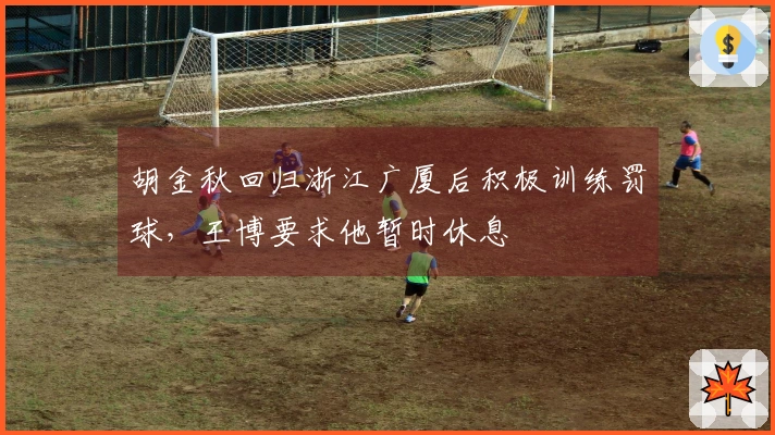 胡金秋回归浙江广厦后积极训练罚球，王博要求他暂时休息