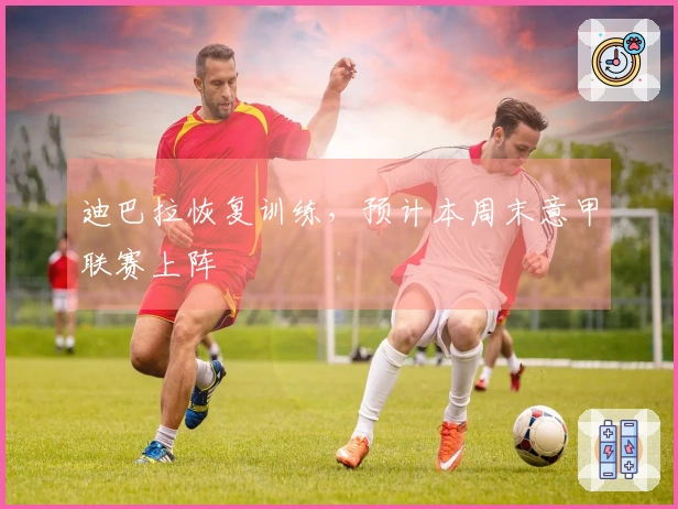 迪巴拉恢复训练，预计本周末意甲联赛上阵