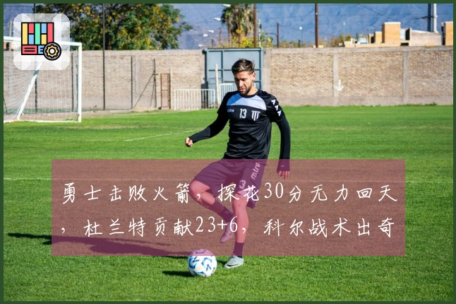 勇士击败火箭，探花30分无力回天，杜兰特贡献23+6，科尔战术出奇制胜