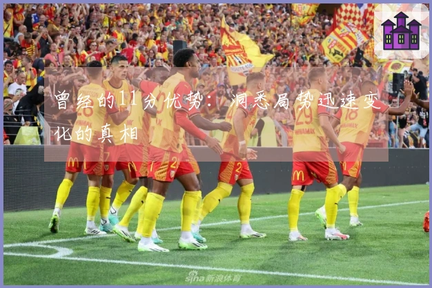 曾经的11分优势：洞悉局势迅速变化的真相