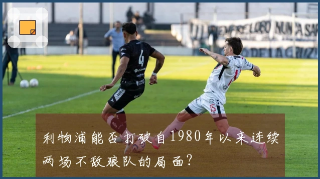 利物浦能否打破自1980年以来连续两场不敌狼队的局面？