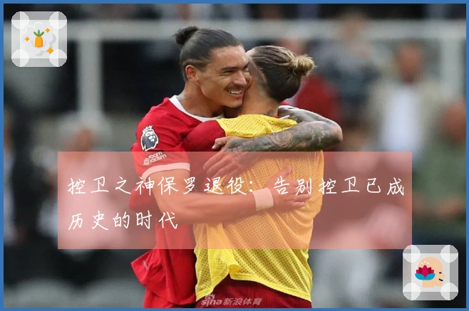 控卫之神保罗退役：告别控卫已成历史的时代