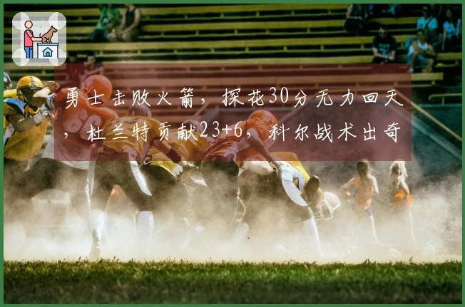 勇士击败火箭，探花30分无力回天，杜兰特贡献23+6，科尔战术出奇制胜