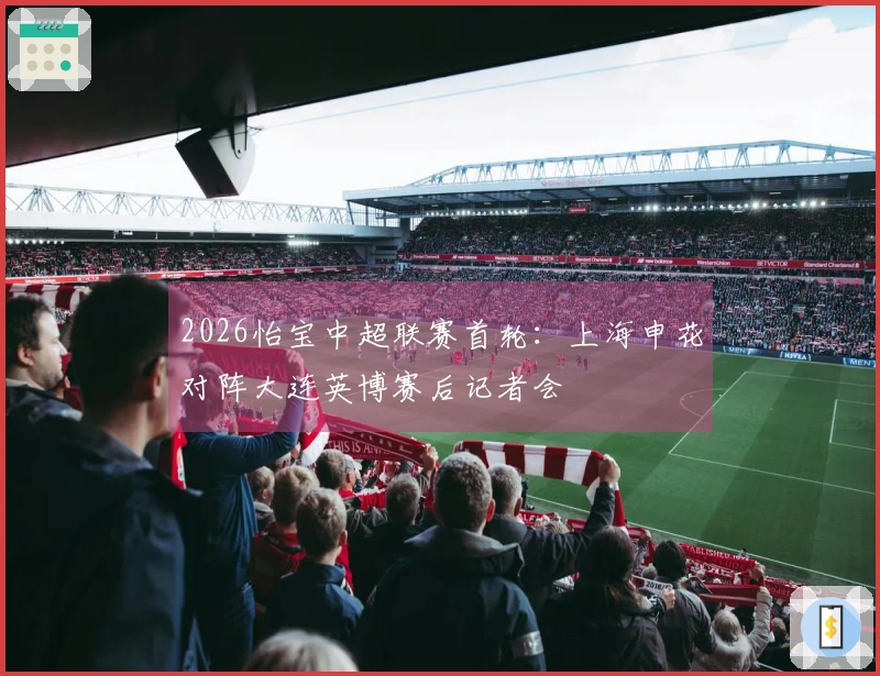 2026怡宝中超联赛首轮：上海申花对阵大连英博赛后记者会